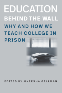 Mneesha Gellman Education Behind the Wall Why and How We Teach College in Prison
