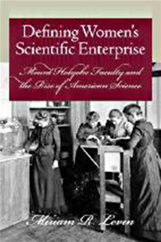 Cover Image of Defining Women’s Scientific Enterprise: Mount Holyoke Faculty and the Rise of American Science